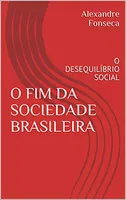 eBook Grátis: O FIM DA SOCIEDADE BRASILEIRA: O DESEQUILÍBRIO SOCIAL - Alexandre Fonseca