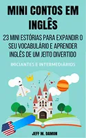 Mini Contos em Inglês para Iniciantes e Intermediários: 23 Mini Estórias para Expandir o Seu Vocabulário e Aprender Inglês de um Jeito Divertido - GRÁTIS