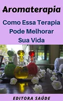 Aromaterapia: Como Essa Terapia Pode Melhorar Sua Vida